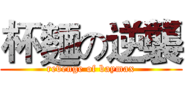 杯麵の逆襲 (revenge of baymax)