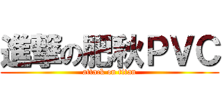 進撃の肥秋ＰＶＣ (attack on titan)