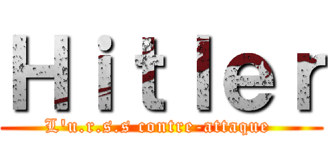 Ｈｉｔｌｅｒ (L'u.r.s.s contre-attaque )