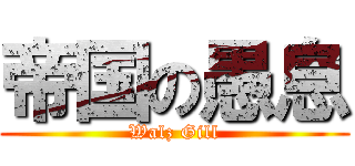 帝国の愚息 (Walz Gill)