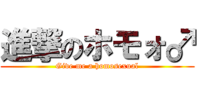 進撃のホモォ♂ (Give me a homosexual)