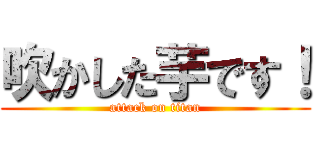 吹かした芋です！ (attack on titan)