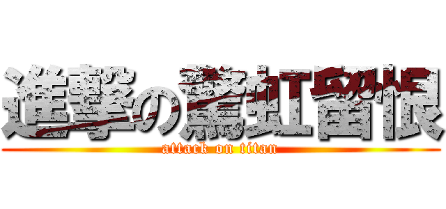 進撃の驚虹留恨 (attack on titan)
