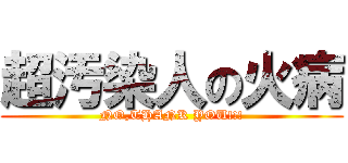 超汚染人の火病 (NO,THANK YOU!!!)