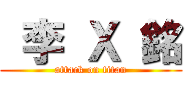  李 Ｘ 銘 (attack on titan)