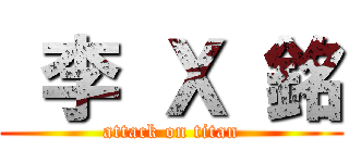  李 Ｘ 銘 (attack on titan)