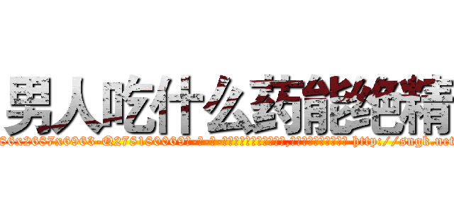 男人吃什么药能绝精 (男人吃什么药能绝精【电-186x2687x6963-Q278180069元-吉-药-业】我们做的是长期生意,靠的是老客户长期支持 http://sngk.net/WYHhHd
)