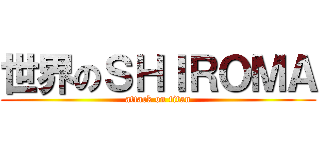 世界のＳＨＩＲＯＭＡ (attack on titan)