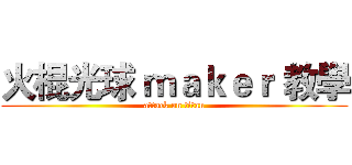 火棍光球 ｍａｋｅｒ 教學 (attack on titan)