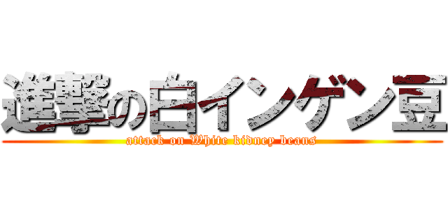 進撃の白インゲン豆 (attack on White kidney beans)