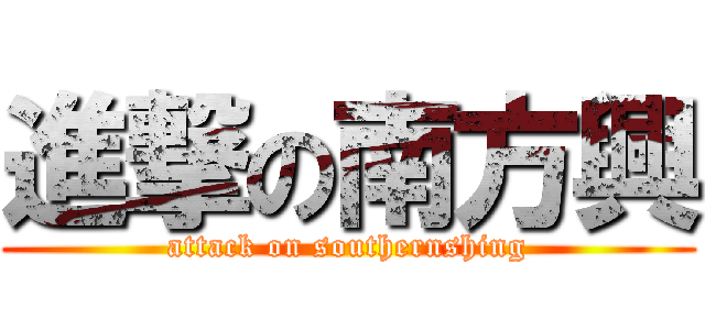 進撃の南方興 (attack on southernshing)