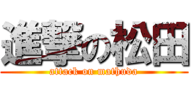 進撃の松田 (attack on mathuda)