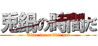 兎鍋の時間だ (Time for rabbit pot)