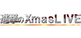 進撃のＸｍａｓＬＩＶＥ (l)