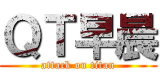 ＱＴ早晨 (attack on titan)