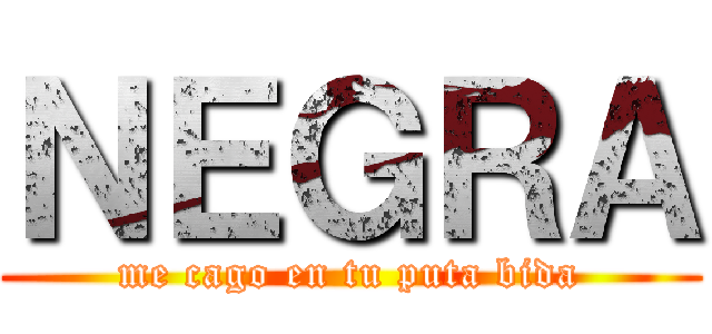 ＮＥＧＲＡ (me cago en tu puta bida)