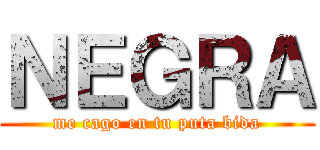 ＮＥＧＲＡ (me cago en tu puta bida)