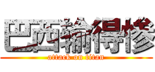 巴西输得惨 (attack on titan)