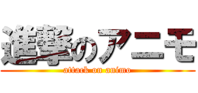進撃のアニモ (attack on animo)