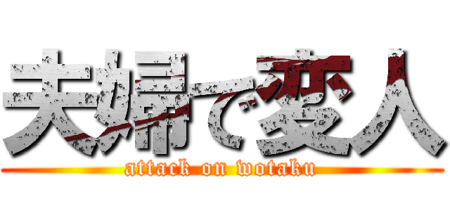 夫婦で変人 (attack on wotaku)