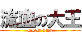 流血の大王 (bloody king)