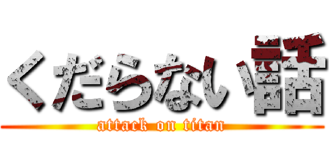 くだらない話 (attack on titan)