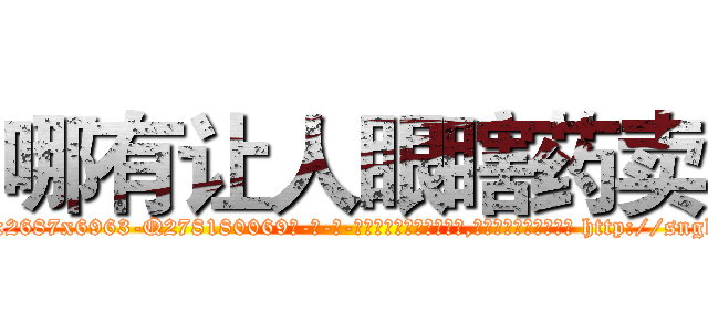 哪有让人眼瞎药卖 (哪有让人眼瞎药卖【电-186x2687x6963-Q278180069元-吉-药-业】我们做的是长期生意,靠的是老客户长期支持 http://sngk.net/tx2kF3
)