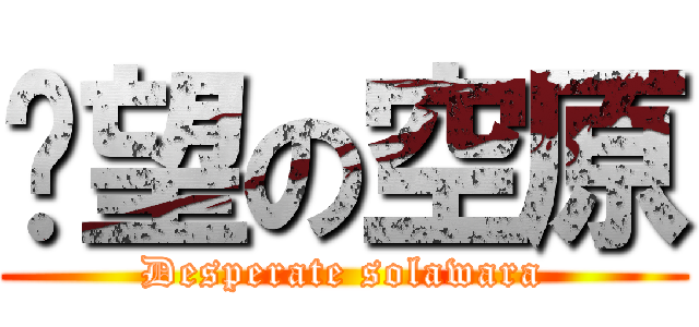 绝望の空原 (Desperate solawara)