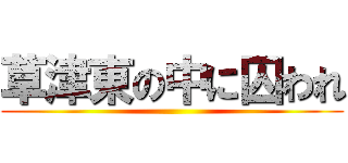 草津東の中に囚われ ()