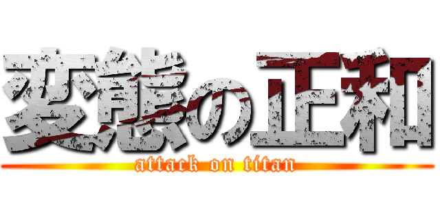 変態の正和 (attack on titan)