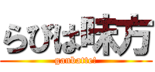 らびは味方 (ganbatte!)