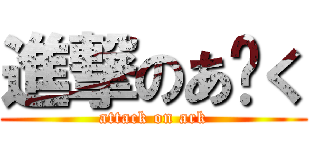 進撃のあ〜く (attack on ark)