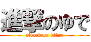 進撃のゆで (attack on titan)