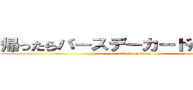 帰ったらバースデーカードかいとけよ笑 (attack on titan)