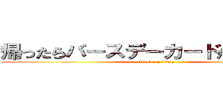 帰ったらバースデーカードかいとけよ笑 (attack on titan)