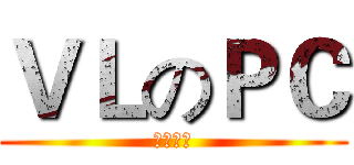 ＶＬのＰＣ (非礼勿碰)
