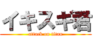 イキスギ君 (attack on titan)