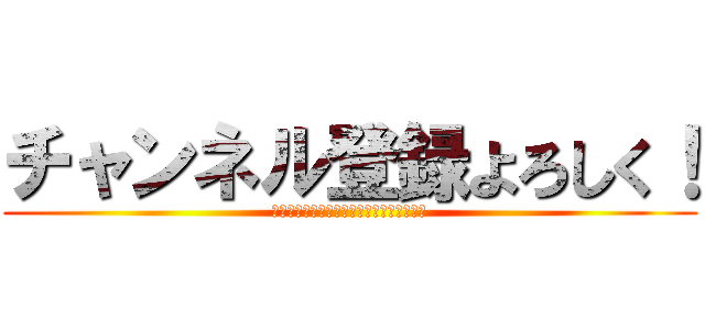 チャンネル登録よろしく！ (チャンネルチャンネルチャンネルチャンネル)