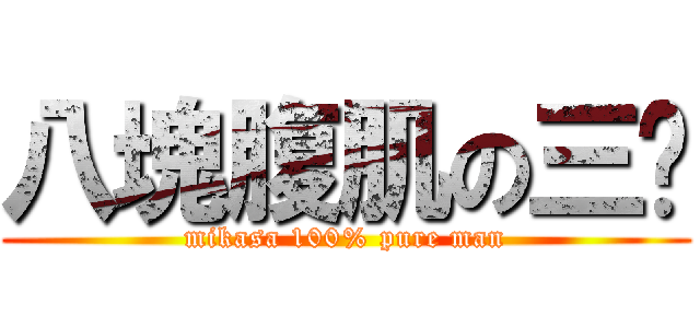 八塊腹肌の三爷 (mikasa 100% pure man)