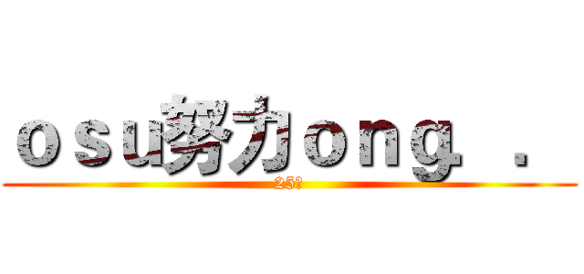 ｏｓｕ努力ｏｎｇ．． (25萬)