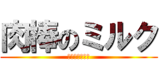 肉棒のミルク (おちんぽみるく)