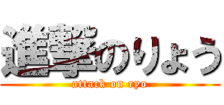 進撃のりょう (attack on ryo)