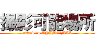 撮影可能場所 (attack on ANIMEーMAX)