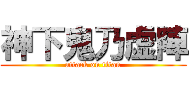 神下鬼乃虚陣 (attack on titan)