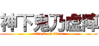 神下鬼乃虚陣 (attack on titan)