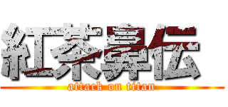 紅茶鼻伝  (attack on titan)