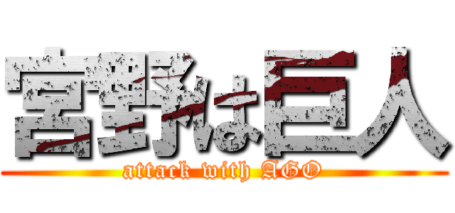 宮野は巨人 (attack with AGO)