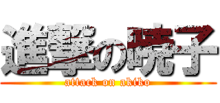 進撃の暁子 (attack on akiko)