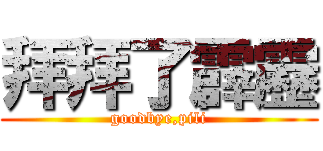 拜拜了霹靂 (goodbye,pili)