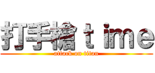 打手槍ｔｉｍｅ (attack on titan)